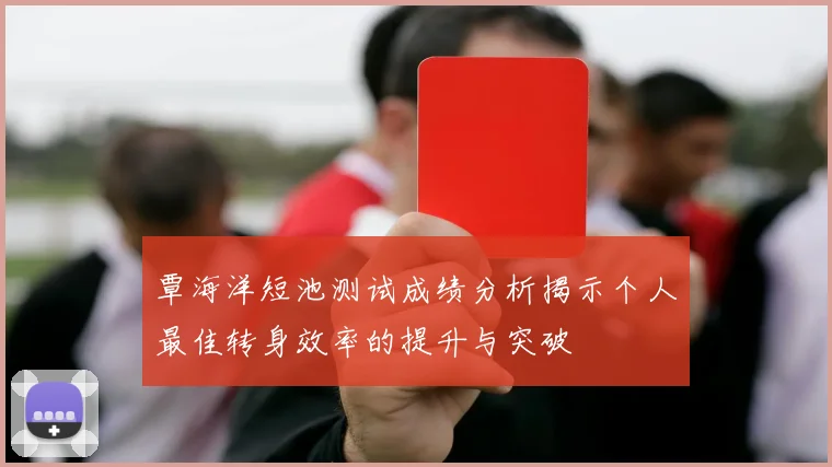 覃海洋短池测试成绩分析揭示个人最佳转身效率的提升与突破