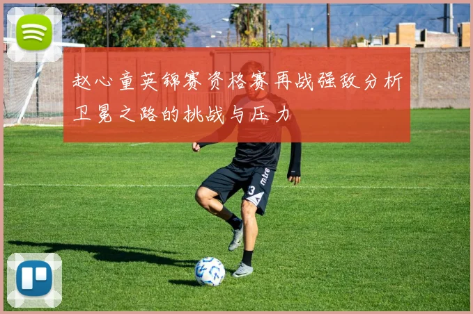 赵心童英锦赛资格赛再战强敌分析卫冕之路的挑战与压力