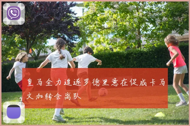 皇马全力追逐罗德里意在促成卡马文加转会离队
